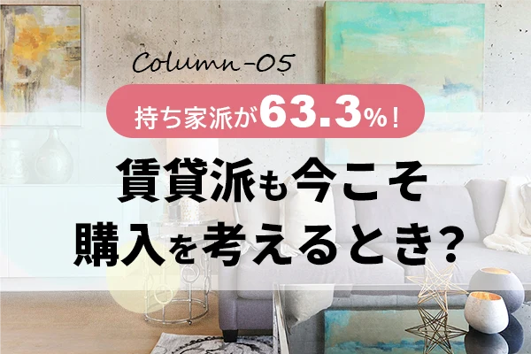 不動産売買コラム｜持ち家派が63.3％！賃貸派も今こそ購入を考えるとき？