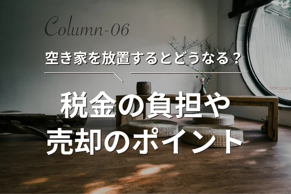 不動産売買コラム｜空き家を放置するとどうなる？税金の負担や売却のポイント