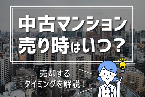 不動産売買コラム｜2025年中古マンションの売り時はいつ？売却するタイミングを解説